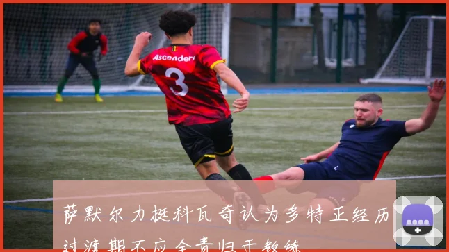 萨默尔力挺科瓦奇认为多特正经历过渡期不应全责归于教练