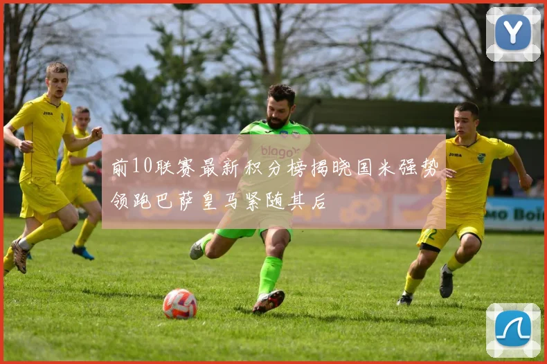 前10联赛最新积分榜揭晓国米强势领跑巴萨皇马紧随其后