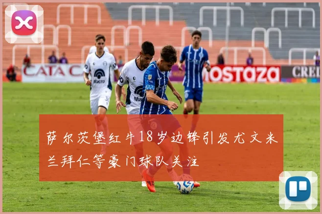 萨尔茨堡红牛18岁边锋引发尤文米兰拜仁等豪门球队关注
