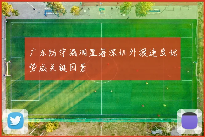 广东防守漏洞显著深圳外援速度优势成关键因素