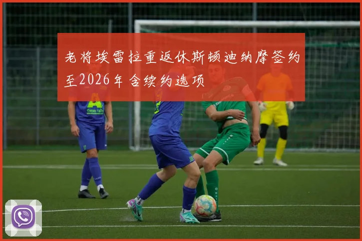 老将埃雷拉重返休斯顿迪纳摩签约至2026年含续约选项